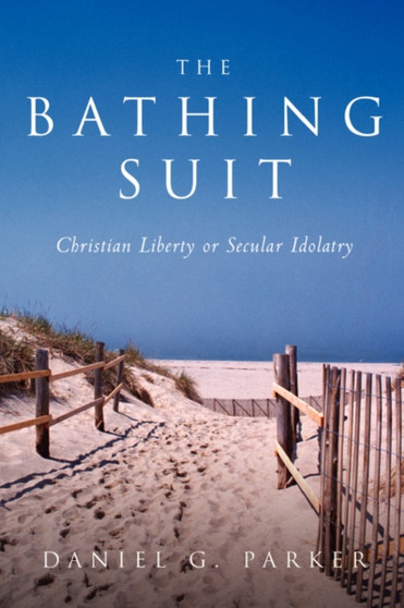 The Bathing Suit:Christian Liberty or Secular Idolatry : Christian Liberty or Secular Idolatry