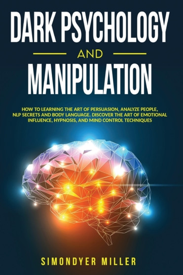 Dark Psychology and Manipulation : How to Learning the Art of Persuasion, Analyze People, Nlp Secrets and Body Language. Discover the Art of Emotional Influence, Hypnosis, and Mind Control Techniques