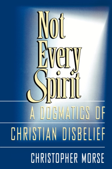 Not Every Spirit : Dogmatics of Christian Disbelief