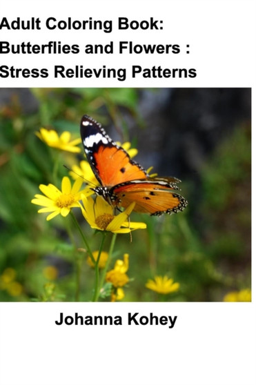 Adult Coloring Book : Butterflies and Flowers: Stress Relieving Patterns by Johanna Kohey - Paperback