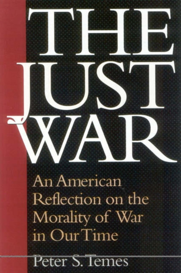 The Just War : An American Reflection on the Morality of War in Our Time