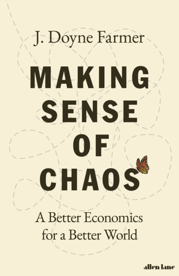 Making Sense of Chaos : A Better Economics for a Better World by J.Doyne Farmer - Hardback
