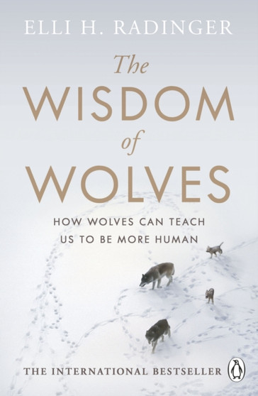 The Wisdom of Wolves : How Wolves Can Teach Us To Be More Human by Elli H. Radinger - Paperback