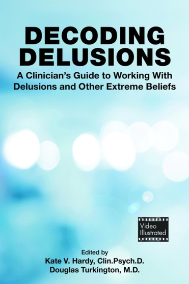 Decoding Delusions : A Clinician's Guide to Working With Delusions and Other Extreme Beliefs by Kate V. ClinPsychD Hardy - Paperback