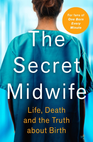 The Secret Midwife : Life, Death and the Truth about Birth by The Secret Midwife - Paperback