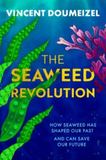 The Seaweed Revolution : How Seaweed Has Shaped Our Past and Can Save Our Future by Vincent Doumeizel - Hardback