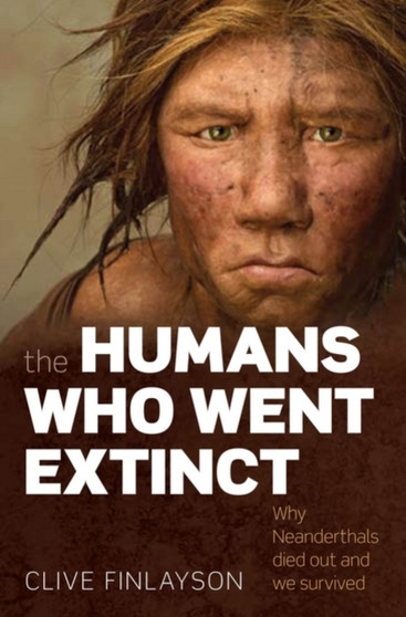 The Humans Who Went Extinct : Why Neanderthals died out and we survived by Clive Finlayson - Paperback