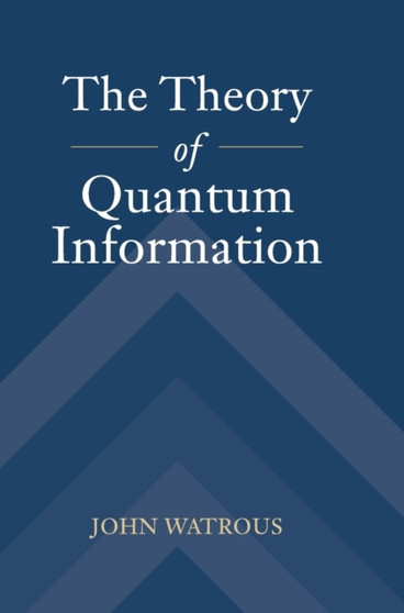 The Theory of Quantum Information by John Watrous - Hardback