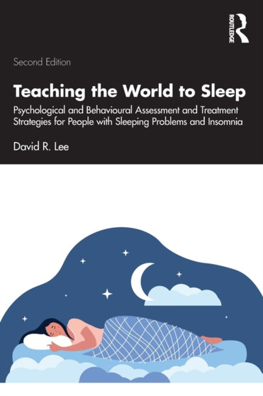 Teaching the World to Sleep : Psychological and Behavioural Assessment and Treatment Strategies for People with Sleeping Problems and Insomnia by David R. Lee - Paperback