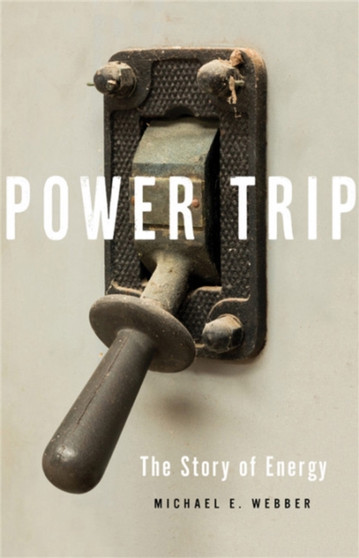 Power Trip : The Story of Energy by Michael E. Webber - Hardback
