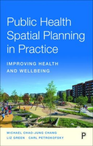 Public Health Spatial Planning in Practice : Improving Health and Wellbeing by Michael Chang - Paperback