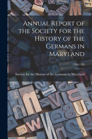 Annual Report of the Society for the History of the Germans in Maryland; 13th-14th by Society for the History of the German - Paperback