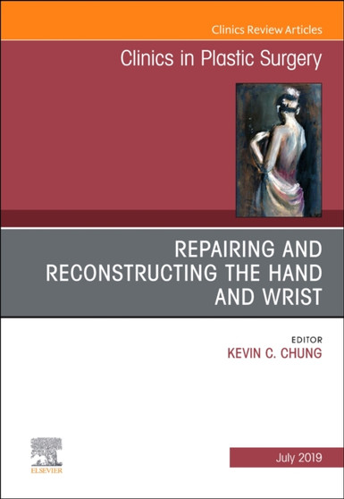 Repairing and Reconstructing the Hand and Wrist, An Issue of Clinics in Podiatric Medicine and Surgery : Volume 46-3 by Kevin C. Chung - Hardback