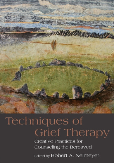 Techniques of Grief Therapy : Creative Practices for Counseling the Bereaved by Robert A. Neimeyer - Paperback