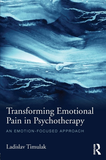 Transforming Emotional Pain in Psychotherapy : An emotion-focused approach by Ladislav Timulak - Paperback