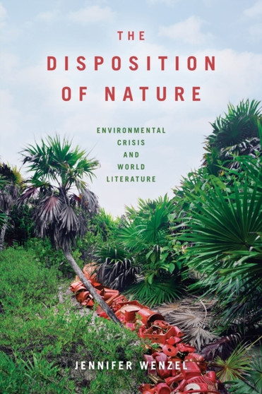 The Disposition of Nature : Environmental Crisis and World Literature by Jennifer Wenzel - Paperback