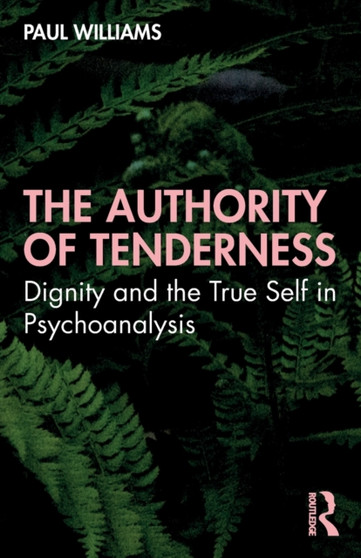 The Authority of Tenderness : Dignity and the True Self in Psychoanalysis by Paul Williams - Paperback