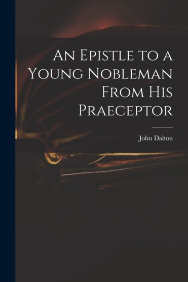 An Epistle to a Young Nobleman From His Praeceptor by John 1709-1763 Dalton - Paperback