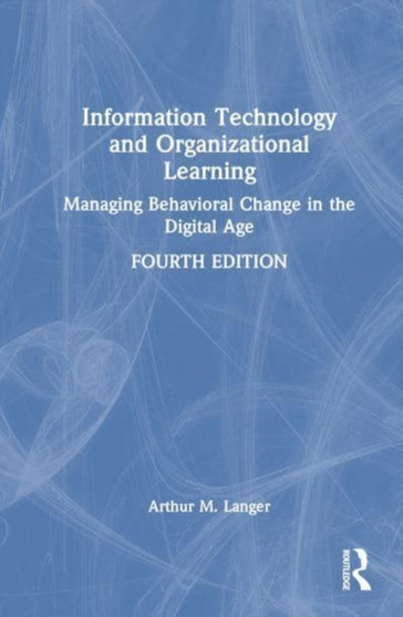 Information Technology and Organizational Learning : Managing Behavioral Change in the Digital Age by Arthur M. Langer - Hardback