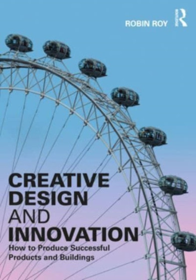 Creative Design and Innovation : How to Produce Successful Products and Buildings by Robin Roy - Hardback