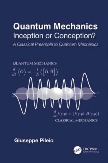 Quantum Mechanics : Inception or Conception? A Classical Preamble to Quantum Mechanics by Giuseppe Pileio - Hardback
