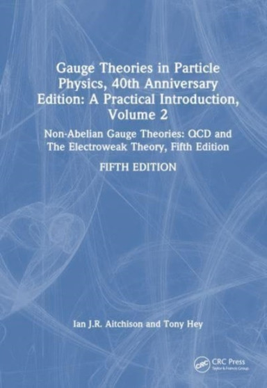Gauge Theories in Particle Physics, 40th Anniversary Edition: A Practical Introduction, Volume 2 : Non-Abelian Gauge Theories: QCD and The Electroweak Theory, Fifth Edition by Ian J R Aitchison - Hardback
