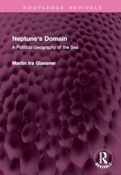 Neptune's Domain : A Political Geography of the Sea by Martin Ira Glassner - Hardback