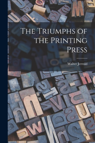 The Triumphs of the Printing Press by Walter 1865-1929 Jerrold - Paperback
