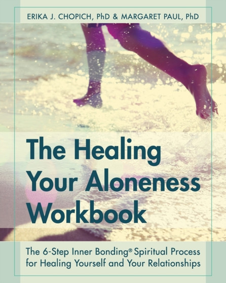 The Healing Your Aloneness Workbook : The 6-Step Inner Bonding Process for Healing Yourself and Your Relationships by Erika J Chopich - Paperback