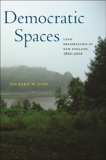 Democratic Spaces : Land Preservation in New England, 1850???2010 by Richard W. Judd - Hardback