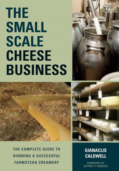 The Small-Scale Cheese Business : The Complete Guide to Running a Successful Farmstead Creamery by Gianaclis Caldwell - Paperback