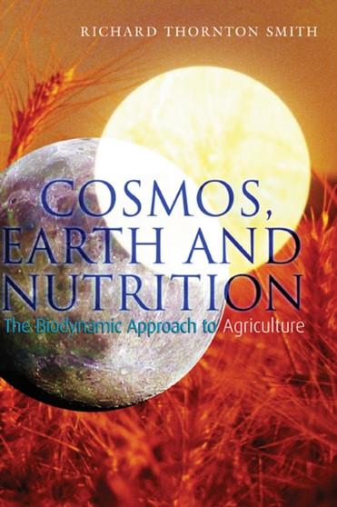 Cosmos, Earth and Nutrition : The Biodynamic Approach to Agriculture by Richard Thornton Smith - Paperback