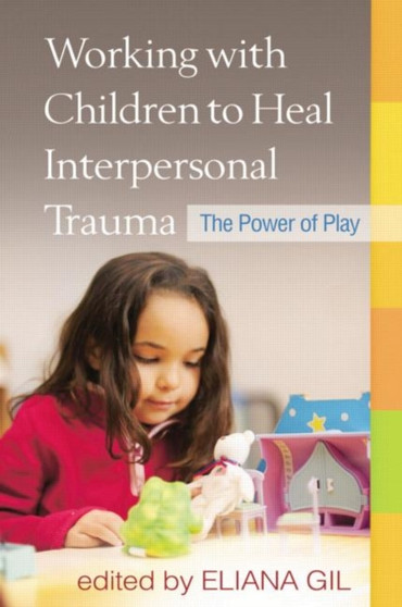 Working with Children to Heal Interpersonal Trauma : The Power of Play by Eliana Gil - Paperback