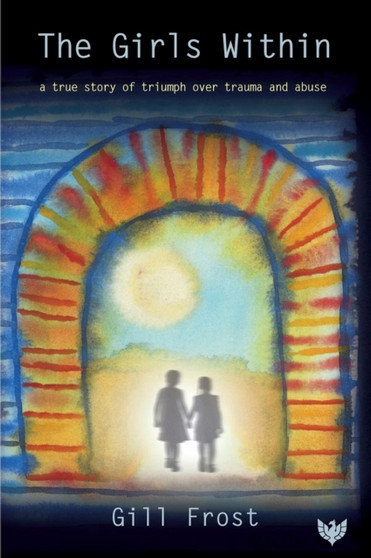 The Girls Within : A True Story of Triumph over Trauma and Abuse by Gill Frost - Paperback