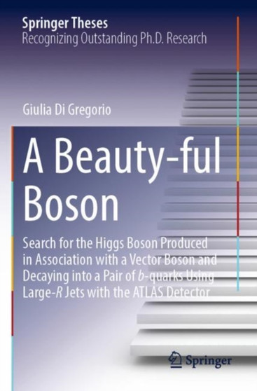 A Beauty-ful Boson : Search for the Higgs Boson Produced in Association with a Vector Boson and Decaying into a Pair of b-quarks Using Large-R Jets with the ATLAS Detector by Giulia Di Gregorio - Paperback