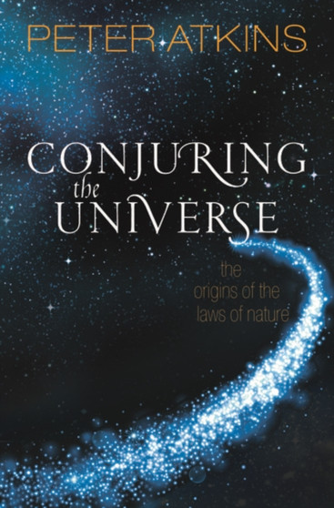 Conjuring the Universe : The Origins of the Laws of Nature by Peter Atkins - Paperback