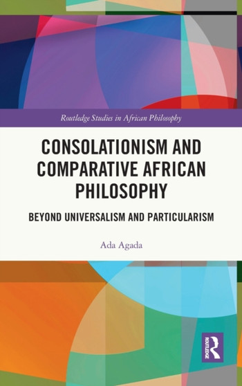 Consolationism and Comparative African Philosophy : Beyond Universalism and Particularism by Ada Agada - Hardback