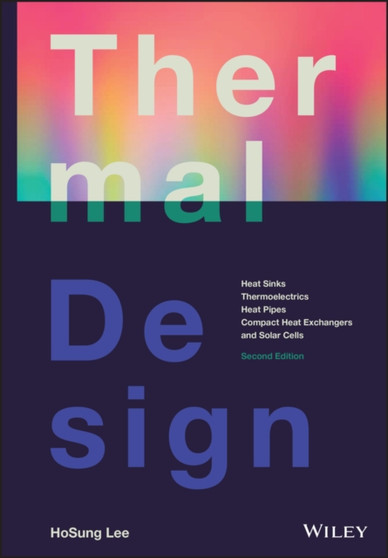 Thermal Design : Heat Sinks, Thermoelectrics, Heat Pipes, Compact Heat Exchangers, and Solar Cells by HoSung Lee - Hardback