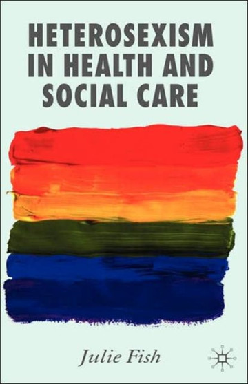 Heterosexism in Health and Social Care by J. Fish - Hardback
