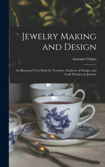 Jewelry Making and Design : An Illustrated Text Book for Teachers, Students of Design, and Craft Workers in Jewelry by Antonio Cirino - Hardback