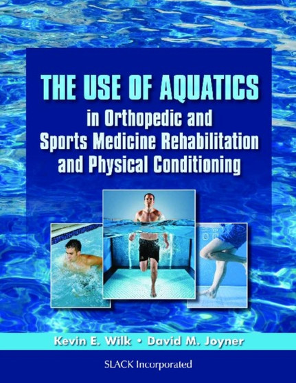 The Use of Aquatics in Orthopedic and Sports Medicine Rehabilitation and Physical Conditioning by Kevin E. Wilk - Hardback