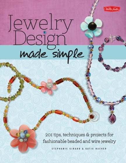 Jewelry Design Made Simple : 201 Tips, Techniques & Projects for Fashionable Beaded and Wire Jewelry by Stephanie Girard - Paperback