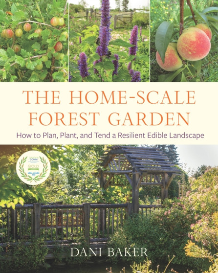 The Home-Scale Forest Garden : How to Plan, Plant, and Tend a Resilient Edible Landscape by Dani Baker - Paperback