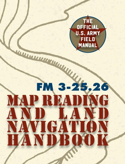 Army Field Manual FM 3-25.26 (U.S. Army Map Reading and Land Navigation Handbook) by The United States Army - Hardback