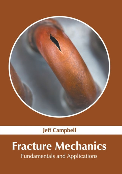 Fracture Mechanics: Fundamentals and Applications by Jeff Campbell - Hardback