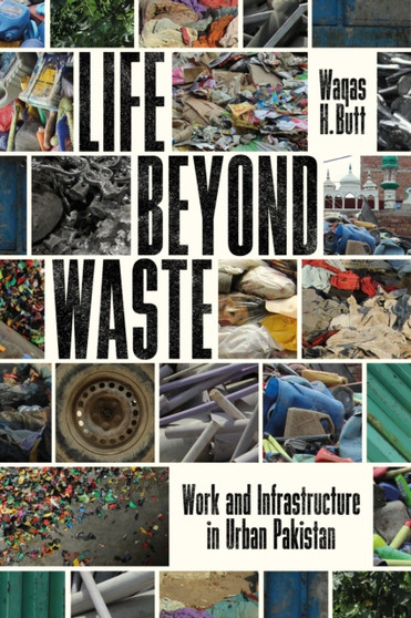Life Beyond Waste : Work and Infrastructure in Urban Pakistan by Waqas Butt - Paperback