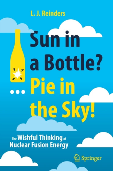 Sun in a Bottle?... Pie in the Sky! : The Wishful Thinking of Nuclear Fusion Energy by L.J. Reinders - Paperback