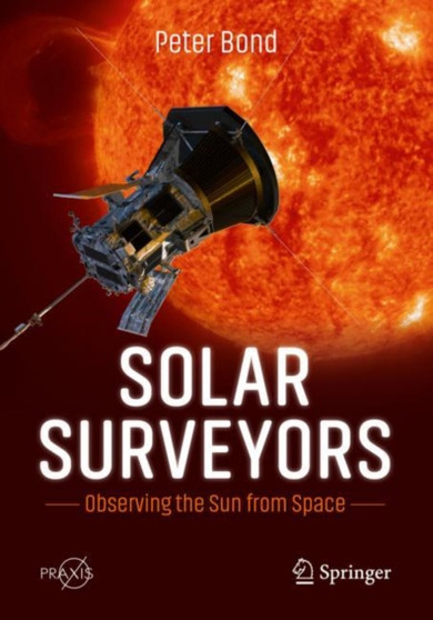 Solar Surveyors : Observing the Sun from Space by Peter Bond - Paperback