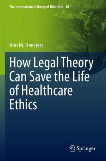 How Legal Theory Can Save the Life of Healthcare Ethics : 101 by Ann M. Heesters - Paperback