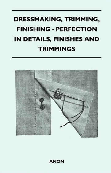 Dressmaking, Trimming, Finishing - Perfection In Details, Finishes And Trimmings by Anon - Paperback